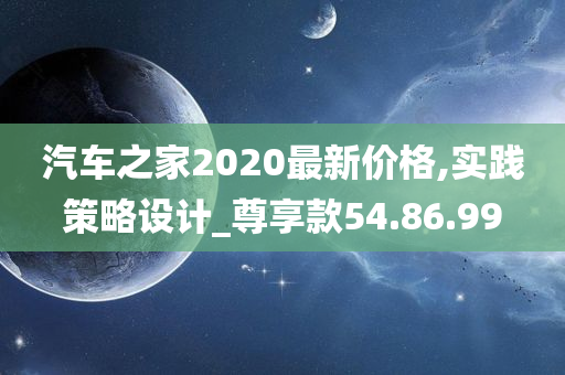 汽车之家2020最新价格,实践策略设计_尊享款54.86.99