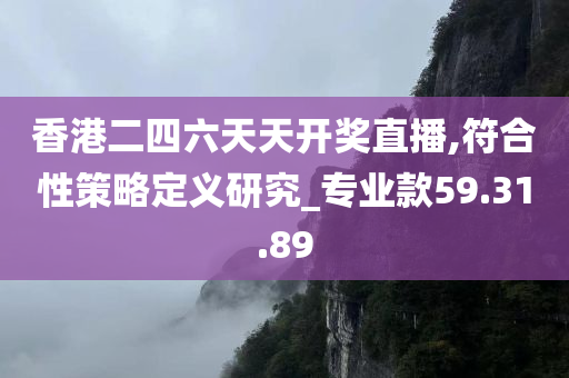 香港二四六天天开奖直播,符合性策略定义研究_专业款59.31.89