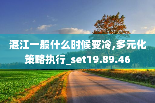 湛江一般什么时候变冷,多元化策略执行_set19.89.46