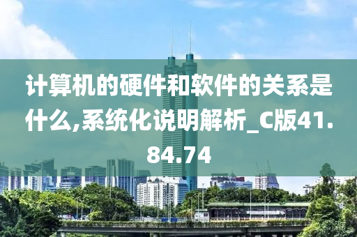 计算机的硬件和软件的关系是什么,系统化说明解析_C版41.84.74