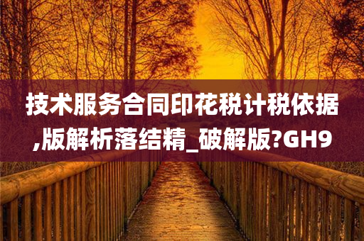 技术服务合同印花税计税依据,版解析落结精_破解版?GH9