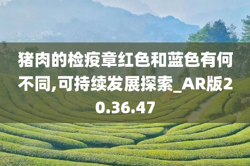 猪肉的检疫章红色和蓝色有何不同,可持续发展探索_AR版20.36.47