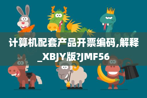 计算机配套产品开票编码,解释_XBJY版?JMF56