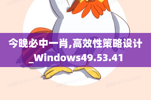 今晚必中一肖,高效性策略设计_Windows49.53.41