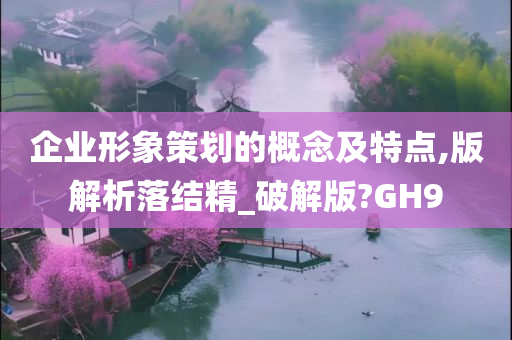 企业形象策划的概念及特点,版解析落结精_破解版?GH9