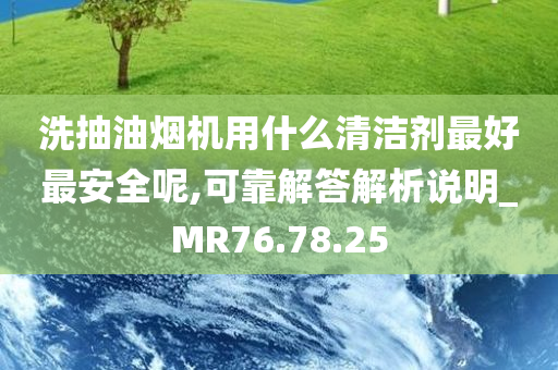 洗抽油烟机用什么清洁剂最好最安全呢,可靠解答解析说明_MR76.78.25