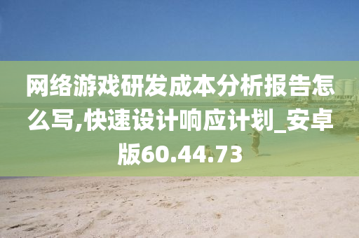 网络游戏研发成本分析报告怎么写,快速设计响应计划_安卓版60.44.73