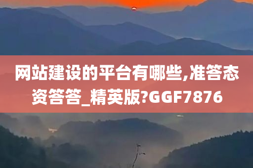 网站建设的平台有哪些,准答态资答答_精英版?GGF7876