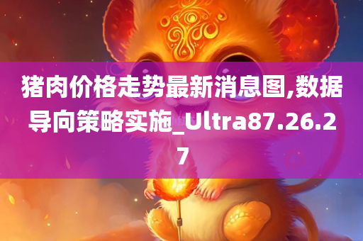 猪肉价格走势最新消息图,数据导向策略实施_Ultra87.26.27