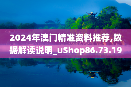 2024年澳门精准资料推荐,数据解读说明_uShop86.73.19