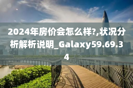 2024年房价会怎么样?,状况分析解析说明_Galaxy59.69.34