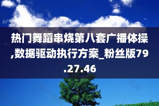 热门舞蹈串烧第八套广播体操,数据驱动执行方案_粉丝版79.27.46