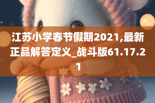 江苏小学春节假期2021,最新正品解答定义_战斗版61.17.21