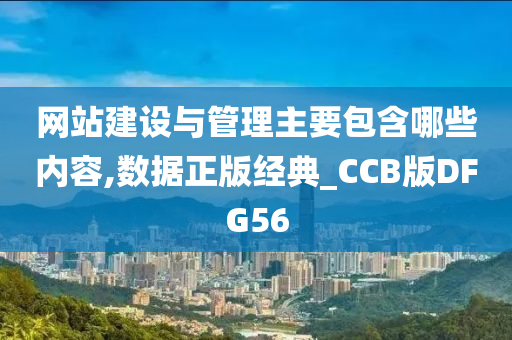 网站建设与管理主要包含哪些内容,数据正版经典_CCB版DFG56