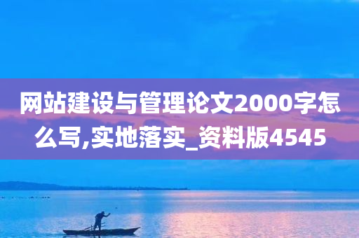 网站建设与管理论文2000字怎么写,实地落实_资料版4545