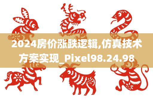 2024房价涨跌逻辑,仿真技术方案实现_Pixel98.24.98