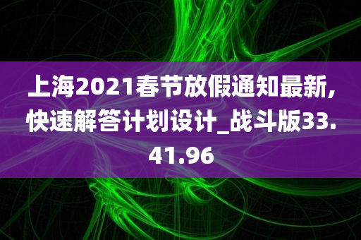 上海2021春节放假通知最新,快速解答计划设计_战斗版33.41.96