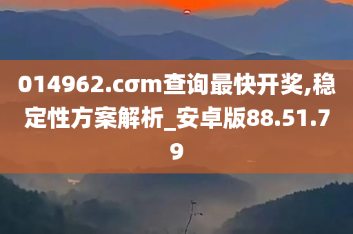 014962.cσm查询最快开奖,稳定性方案解析_安卓版88.51.79