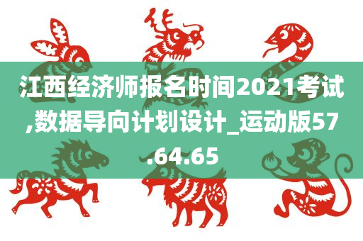 江西经济师报名时间2021考试,数据导向计划设计_运动版57.64.65