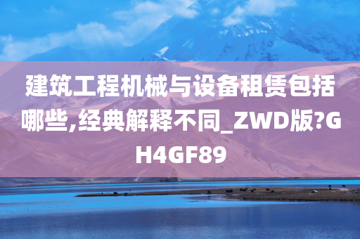 建筑工程机械与设备租赁包括哪些,经典解释不同_ZWD版?GH4GF89