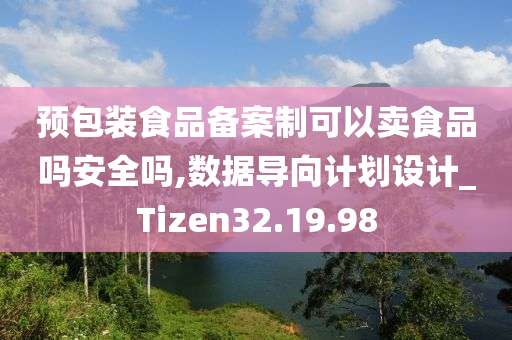 预包装食品备案制可以卖食品吗安全吗,数据导向计划设计_Tizen32.19.98