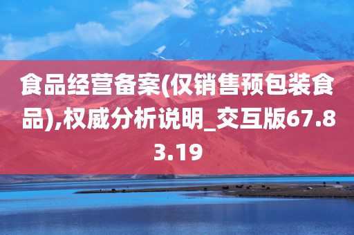 食品经营备案(仅销售预包装食品),权威分析说明_交互版67.83.19