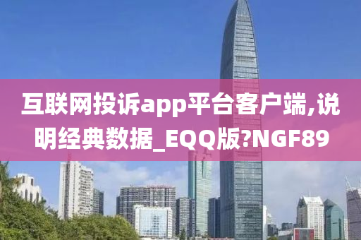 互联网投诉app平台客户端,说明经典数据_EQQ版?NGF89