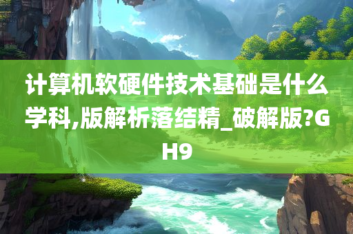 计算机软硬件技术基础是什么学科,版解析落结精_破解版?GH9