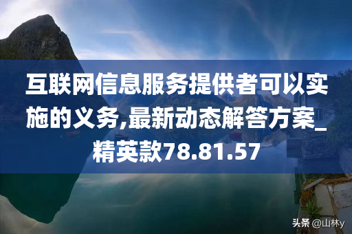 互联网信息服务提供者可以实施的义务,最新动态解答方案_精英款78.81.57