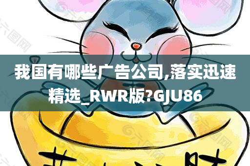 我国有哪些广告公司,落实迅速精选_RWR版?GJU86