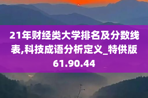 21年财经类大学排名及分数线表,科技成语分析定义_特供版61.90.44