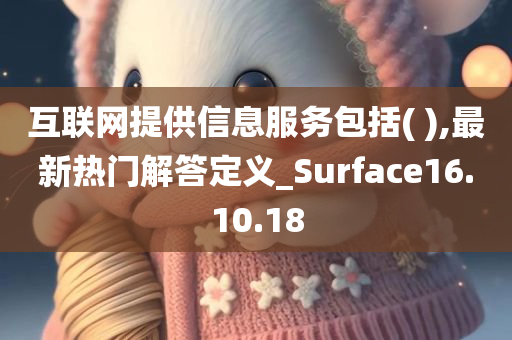 互联网提供信息服务包括( ),最新热门解答定义_Surface16.10.18