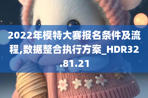 2022年模特大赛报名条件及流程,数据整合执行方案_HDR32.81.21