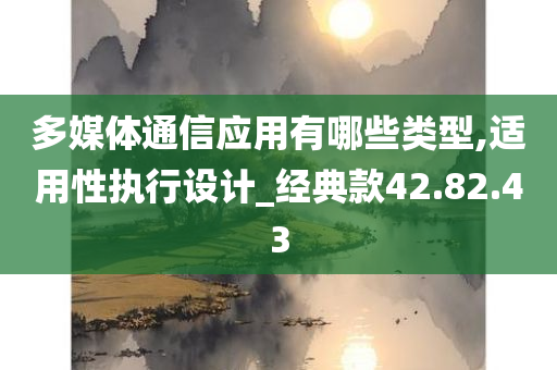 多媒体通信应用有哪些类型,适用性执行设计_经典款42.82.43