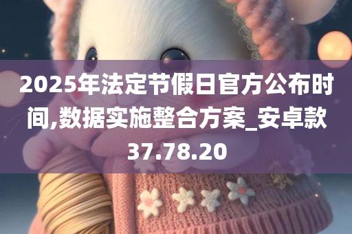 2025年法定节假日官方公布时间,数据实施整合方案_安卓款37.78.20