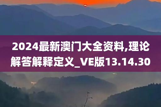 2024最新澳门大全资料,理论解答解释定义_VE版13.14.30