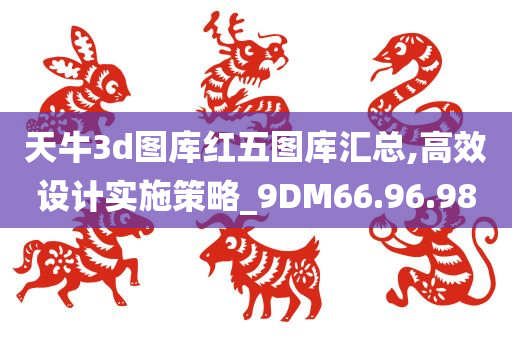 天牛3d图库红五图库汇总,高效设计实施策略_9DM66.96.98