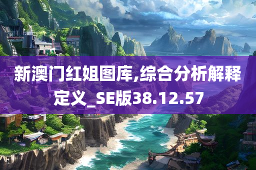 新澳门红姐图库,综合分析解释定义_SE版38.12.57