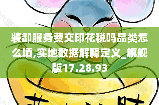 装卸服务费交印花税吗品类怎么填,实地数据解释定义_旗舰版17.28.93