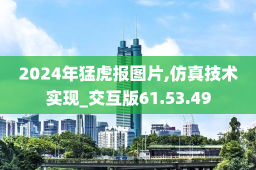 2024年猛虎报图片,仿真技术实现_交互版61.53.49