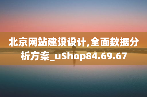 北京网站建设设计,全面数据分析方案_uShop84.69.67