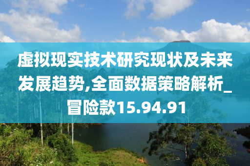 虚拟现实技术研究现状及未来发展趋势,全面数据策略解析_冒险款15.94.91