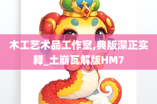 木工艺术品工作室,典版深正实释_土崩瓦解版HM7