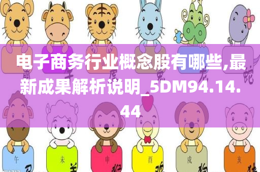 电子商务行业概念股有哪些,最新成果解析说明_5DM94.14.44