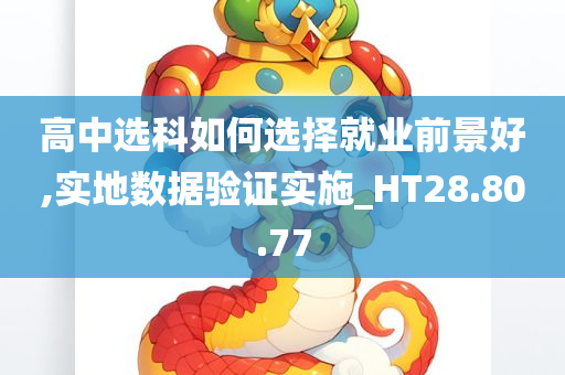 高中选科如何选择就业前景好,实地数据验证实施_HT28.80.77