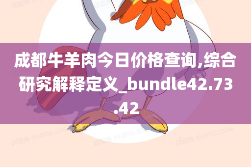 成都牛羊肉今日价格查询,综合研究解释定义_bundle42.73.42