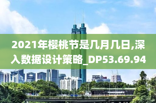 2021年樱桃节是几月几日,深入数据设计策略_DP53.69.94