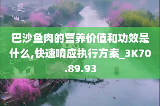 巴沙鱼肉的营养价值和功效是什么,快速响应执行方案_3K70.89.93