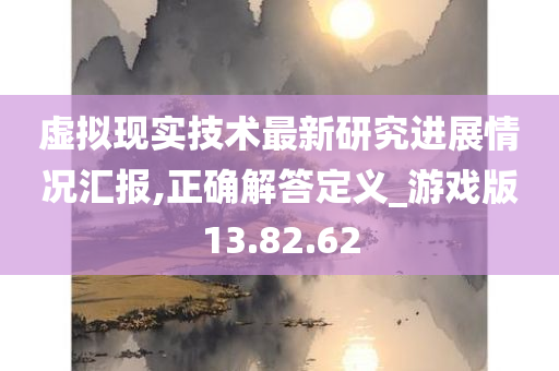 虚拟现实技术最新研究进展情况汇报,正确解答定义_游戏版13.82.62