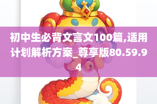 初中生必背文言文100篇,适用计划解析方案_尊享版80.59.94